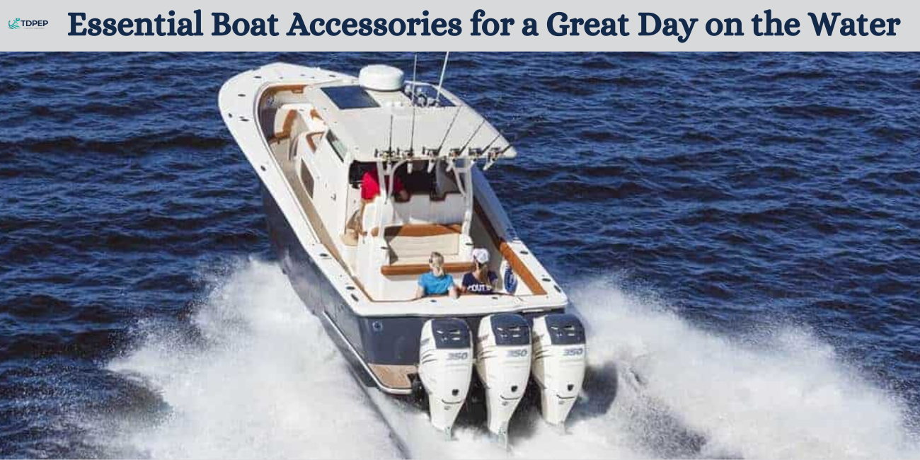 Essential Boat Accessories for a Great Day on the Water  			 				– TDPEP Marine Store