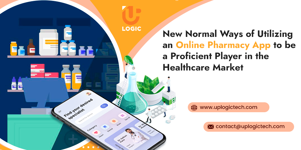 New Normal Ways of Utilizing an Online Pharmacy App to be a Proficient Player in the Healthcare Market - Uplogic Technologies