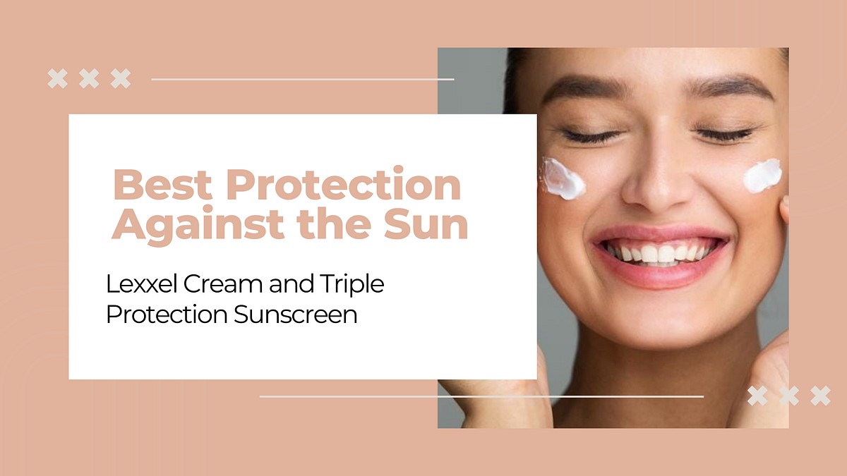 Best Protection Against the Sun: Lexxel Cream and Triple Protection Sunscreen | by The Skin Consult | May, 2024 | Medium