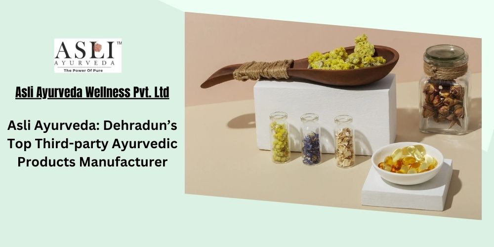 Asli Ayurveda: Dehradun’s Top Third-party Ayurvedic Products Manufacturer