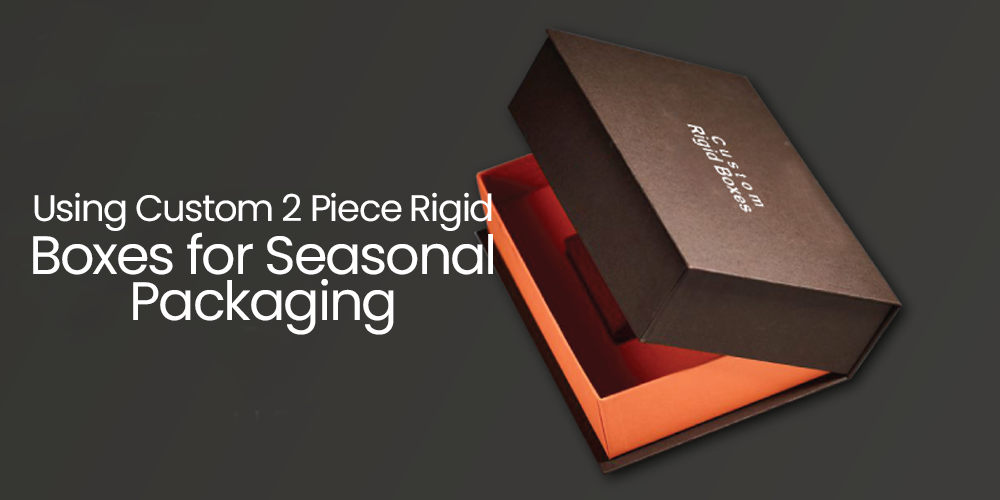 Using Custom 2-Piece Rigid Boxes for Seasonal Packaging