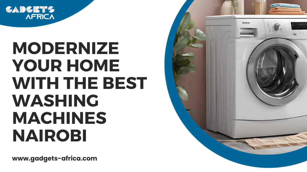 Modernize Your Home with the Best Washing Machines Nairobi