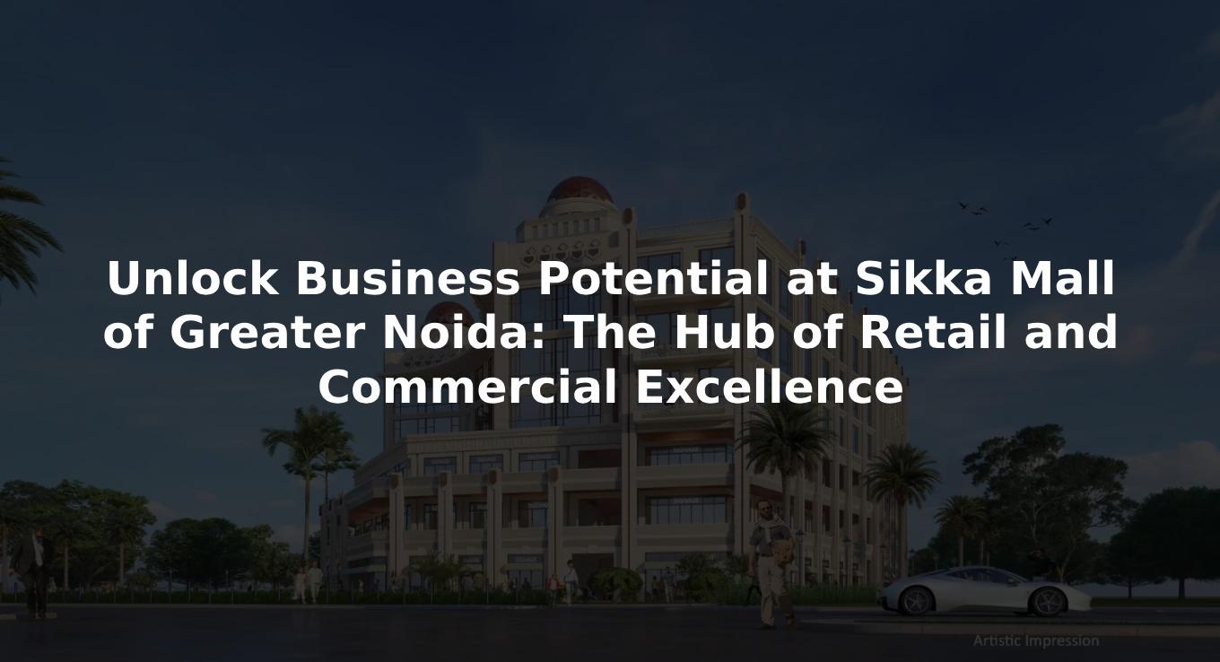 Unlock Business Potential at Sikka Mall of Greater Noida: The Hub...