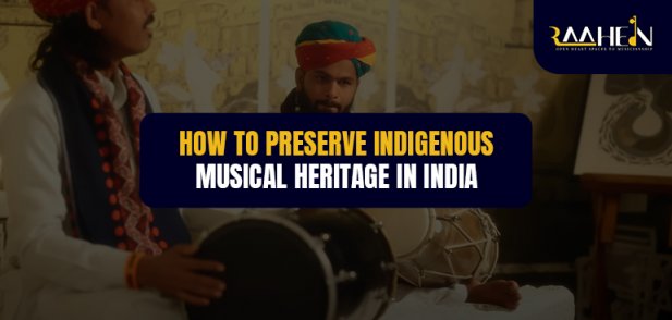 How to Preserve Indigenous Musical Heritage in India Article - ArticleTed -  News and Articles