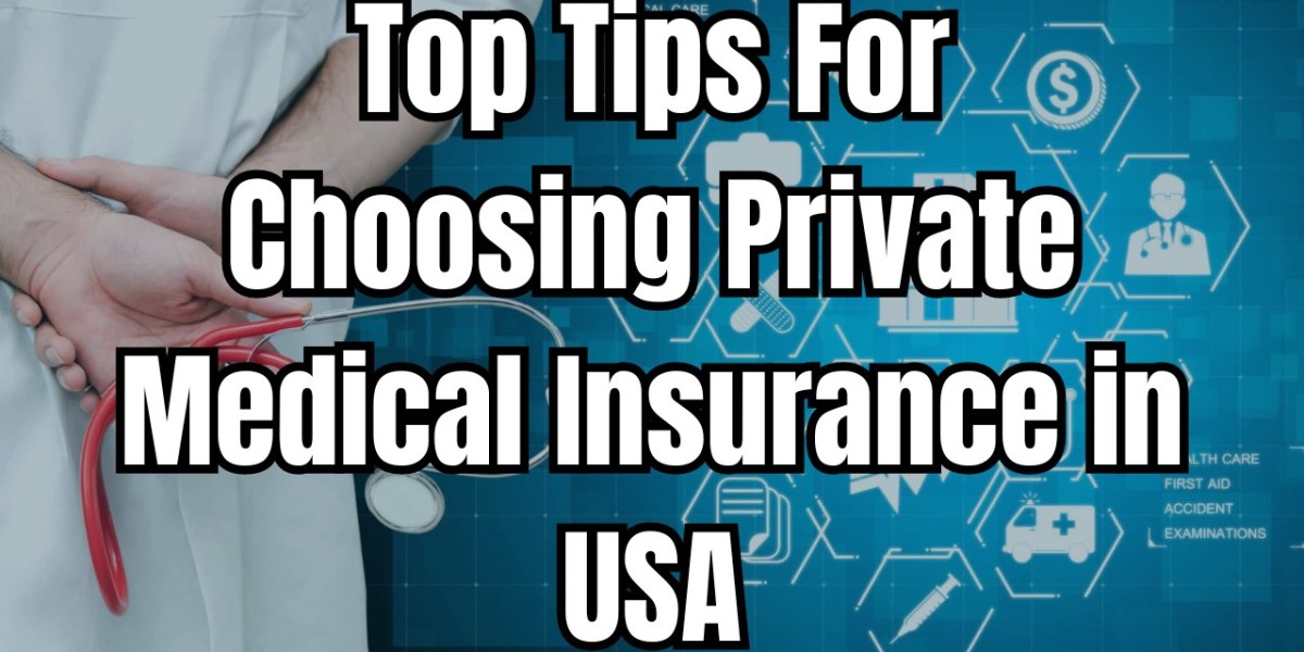 Top Tips for Choosing a Private Medical Insurance in USA