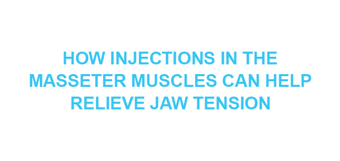 How Injections in the Masseter Muscles Can Help Relieve Jaw Tension - My Cosmetic Clinic