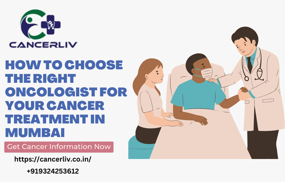 How to Choose the Right Oncologist for Your Cancer Treatment in Mumbai - Cancerliv