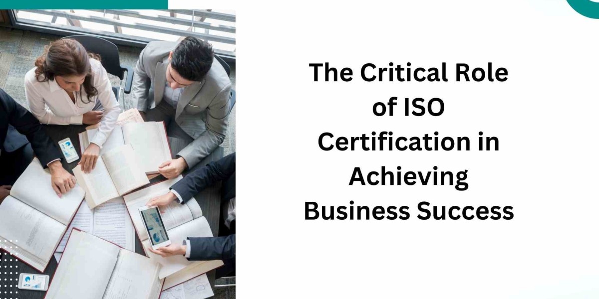 The Critical Role of ISO Certification in Achieving Business Success