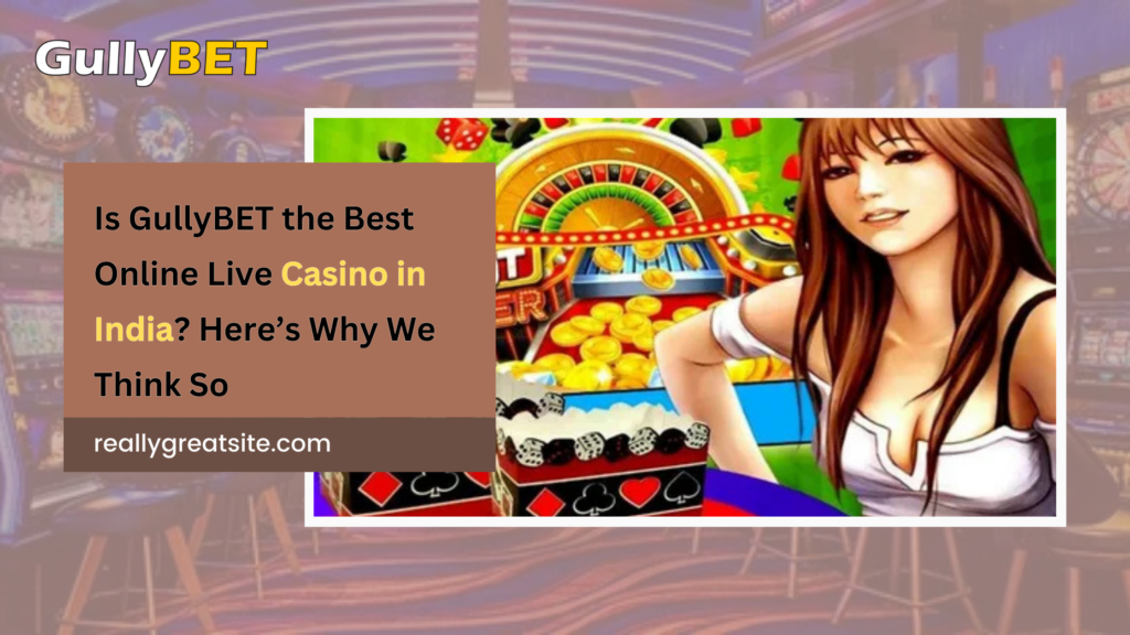 Is GullyBET the Best Online Live Casino in India? Here’s Why We Think So