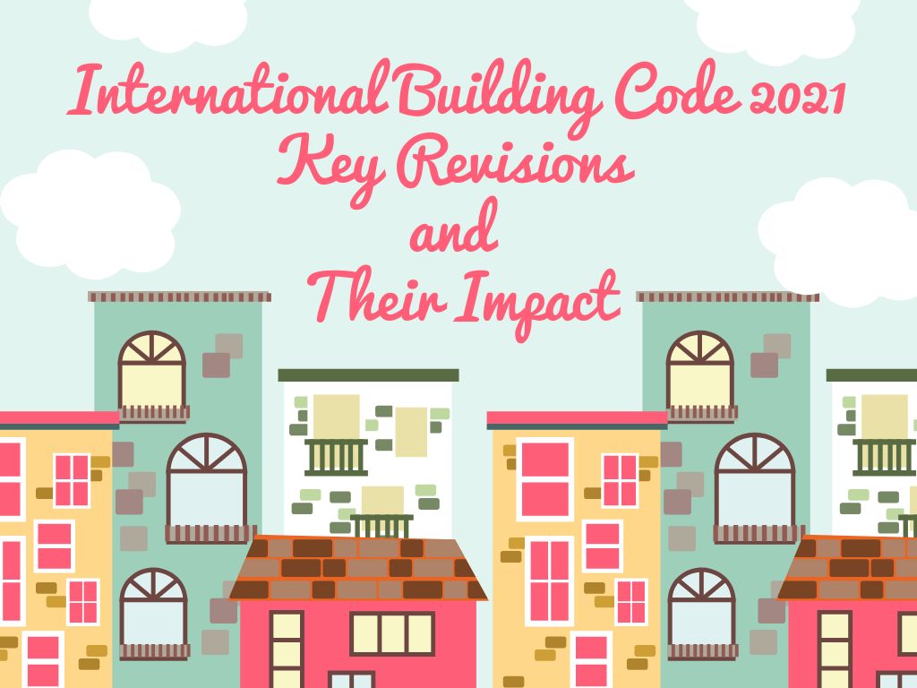 International Building Code 2021: Key Revisions and Their Impact