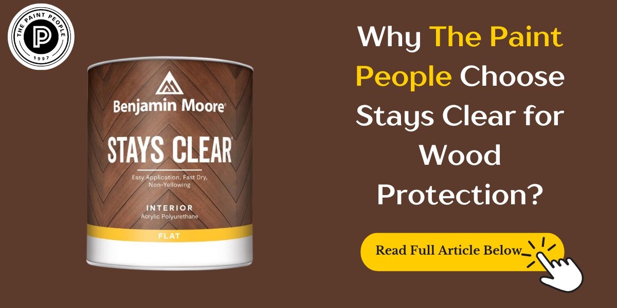 Why STAYS CLEAR® Acrylic Polyurethane is The Paint People’s Top Choice for Wood Protection