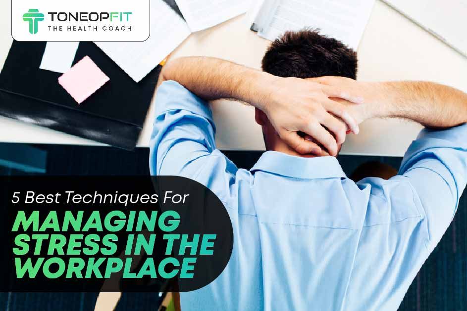 5 Best Techniques For Managing Stress In The Workplace