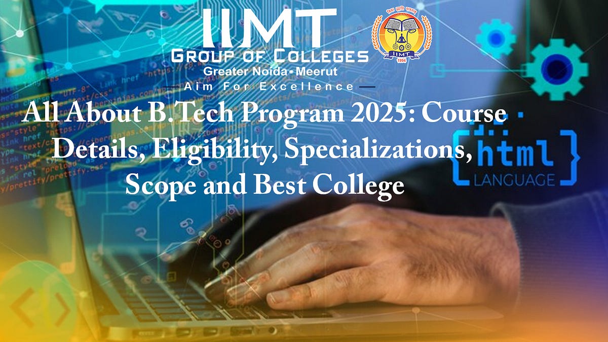 All About B.Tech Program 2025: Course Details, Eligibility, Specializations, Scope and Best College | by IIMT Group of Colleges | Jan, 2025 | Medium