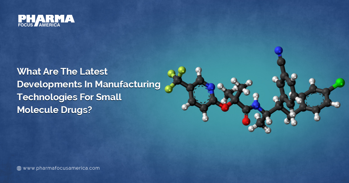 What Are The Latest Developments In Manufacturing Technologies For Small Molecule Drugs?