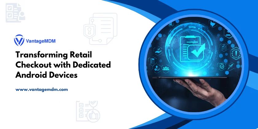 Transforming Retail Checkout with Dedicated Android Devices – Vantage MDM